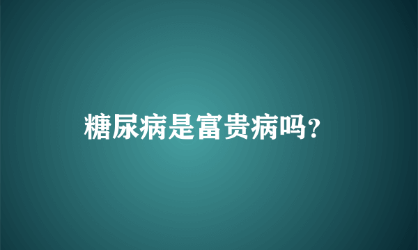 糖尿病是富贵病吗？