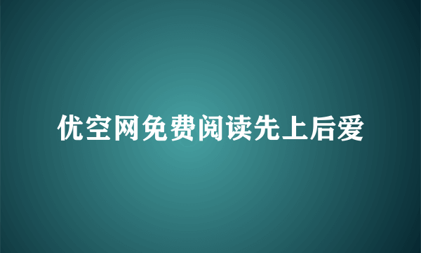 优空网免费阅读先上后爱