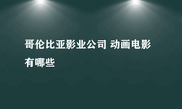 哥伦比亚影业公司 动画电影有哪些