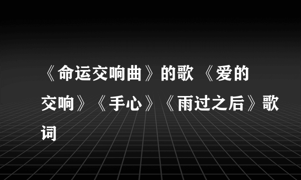 《命运交响曲》的歌 《爱的交响》《手心》《雨过之后》歌词