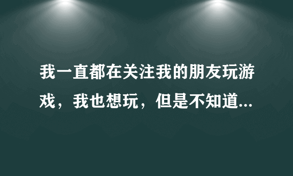 我一直都在关注我的朋友玩游戏，我也想玩，但是不知道传奇服务端在哪里下载呀？谢谢了，大神帮忙啊