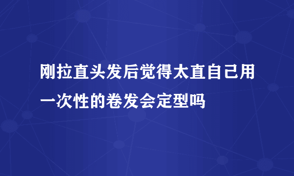 刚拉直头发后觉得太直自己用一次性的卷发会定型吗