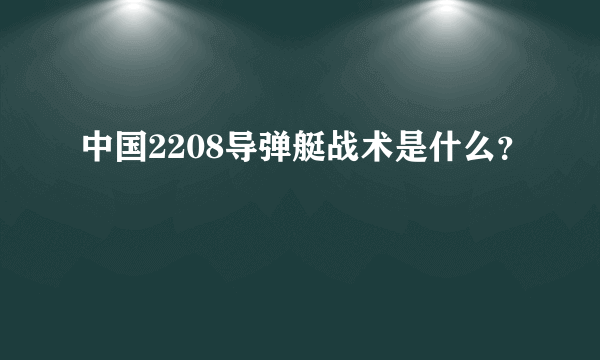 中国2208导弹艇战术是什么？