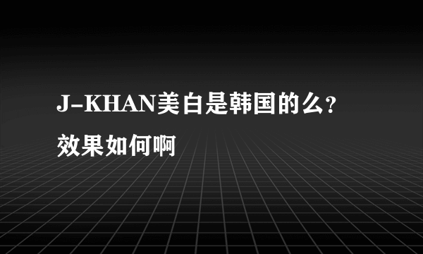 J-KHAN美白是韩国的么？效果如何啊