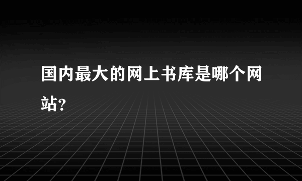 国内最大的网上书库是哪个网站？