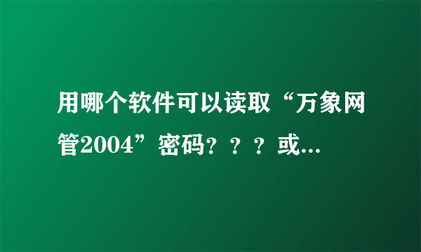 用哪个软件可以读取“万象网管2004”密码？？？或什么方法可以跳过输入会员卡号和密码？？？