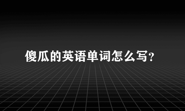 傻瓜的英语单词怎么写？