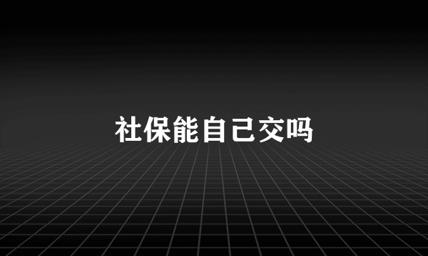 社保能自己交吗