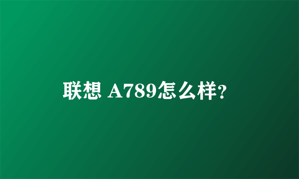 联想 A789怎么样？