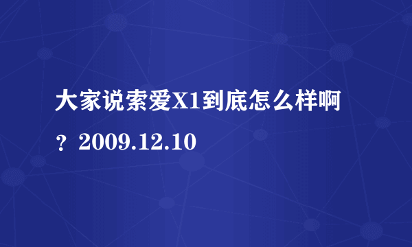 大家说索爱X1到底怎么样啊？2009.12.10