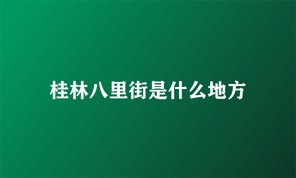 桂林八里街是什么地方