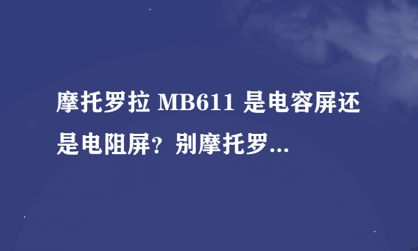 摩托罗拉 MB611 是电容屏还是电阻屏？别摩托罗拉ME525哪个好?