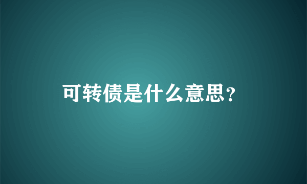 可转债是什么意思？