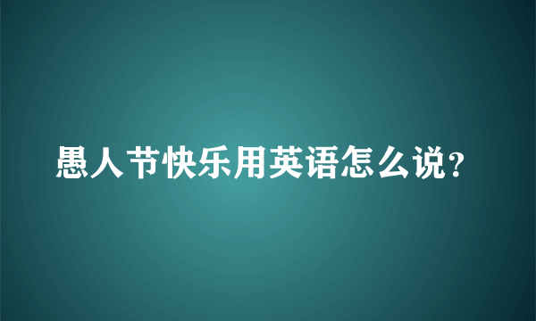 愚人节快乐用英语怎么说？