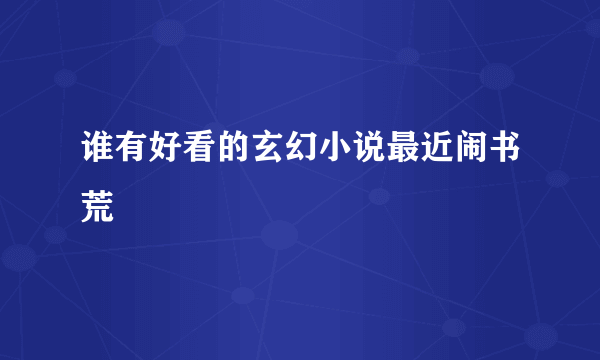 谁有好看的玄幻小说最近闹书荒