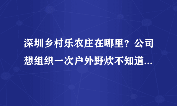 深圳乡村乐农庄在哪里？公司想组织一次户外野炊不知道哪个农家乐好？