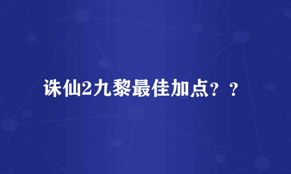 诛仙2九黎最佳加点？？