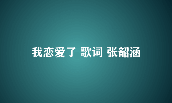 我恋爱了 歌词 张韶涵