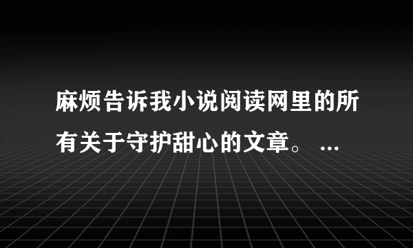 麻烦告诉我小说阅读网里的所有关于守护甜心的文章。 　　谢谢了