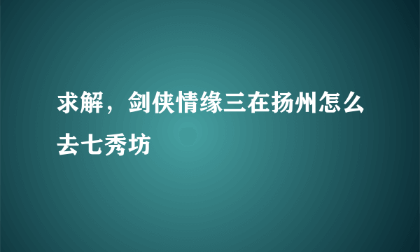 求解，剑侠情缘三在扬州怎么去七秀坊