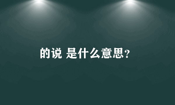 的说 是什么意思？