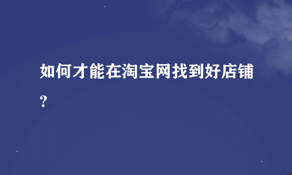 如何才能在淘宝网找到好店铺？