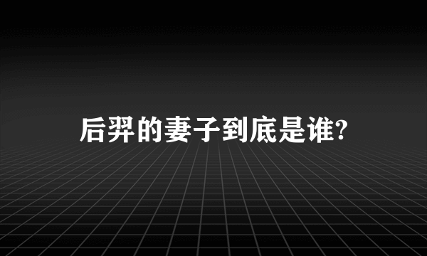 后羿的妻子到底是谁?