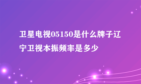 卫星电视05150是什么牌子辽宁卫视本振频率是多少