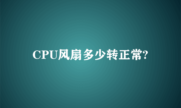 CPU风扇多少转正常?