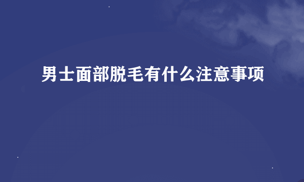 男士面部脱毛有什么注意事项