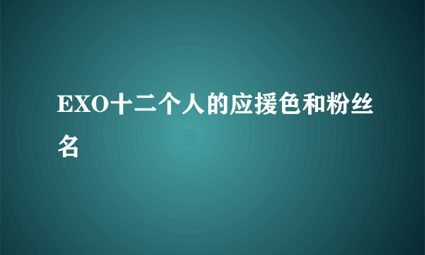 EXO十二个人的应援色和粉丝名