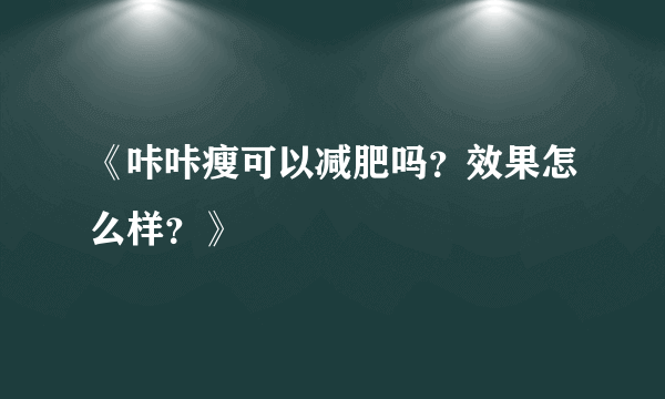 《咔咔瘦可以减肥吗？效果怎么样？》