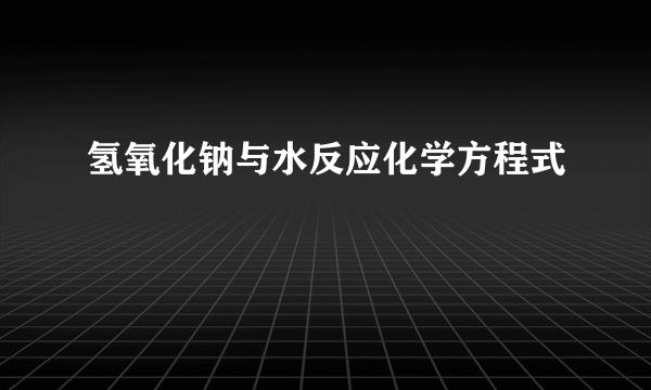 氢氧化钠与水反应化学方程式