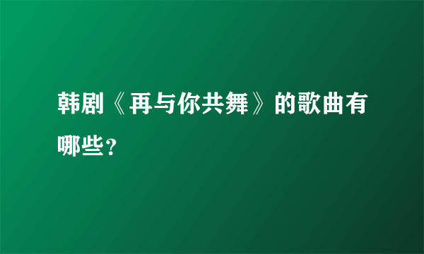 韩剧《再与你共舞》的歌曲有哪些？