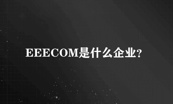 EEECOM是什么企业？