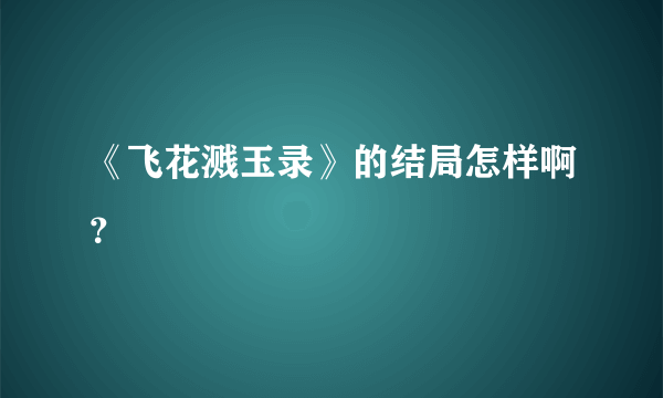 《飞花溅玉录》的结局怎样啊？