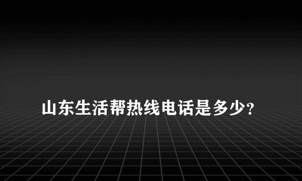 
山东生活帮热线电话是多少？

