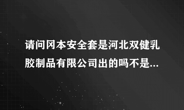 请问冈本安全套是河北双健乳胶制品有限公司出的吗不是日本的吗