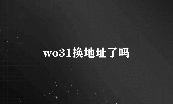 wo31换地址了吗