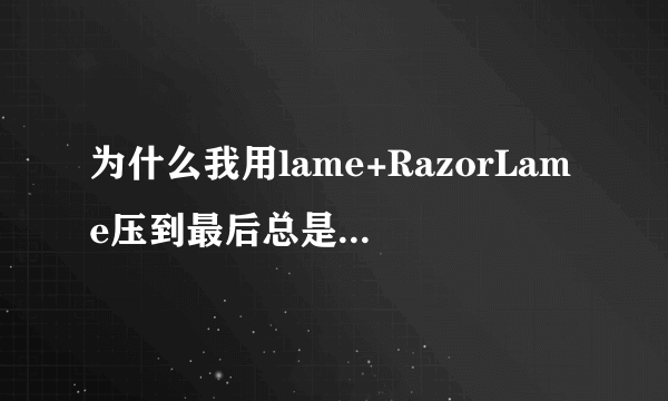 为什么我用lame+RazorLame压到最后总是报错呢？