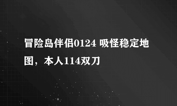 冒险岛伴侣0124 吸怪稳定地图，本人114双刀