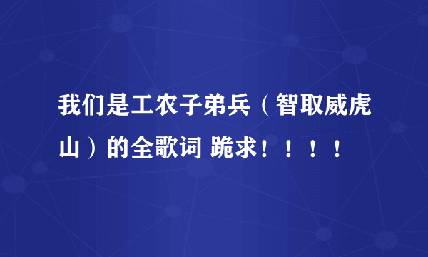 我们是工农子弟兵（智取威虎山）的全歌词 跪求！！！！