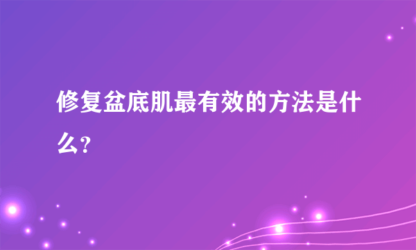 修复盆底肌最有效的方法是什么？