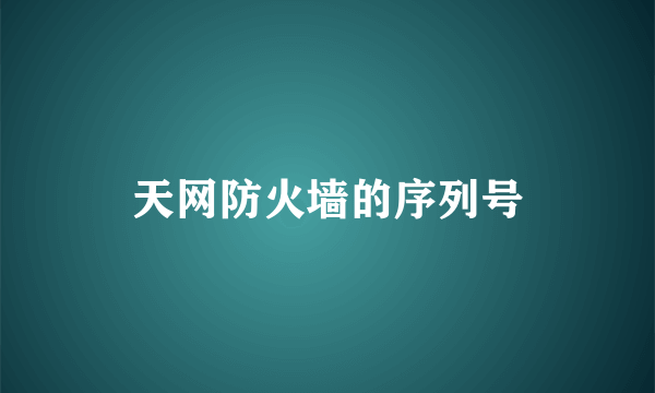 天网防火墙的序列号