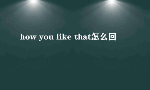 how you like that怎么回