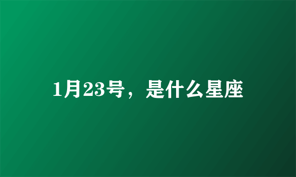 1月23号，是什么星座