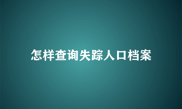 怎样查询失踪人口档案