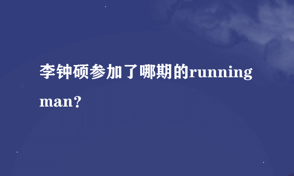 李钟硕参加了哪期的running man？