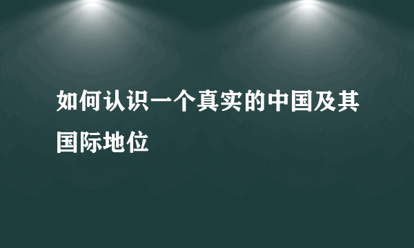 如何认识一个真实的中国及其国际地位