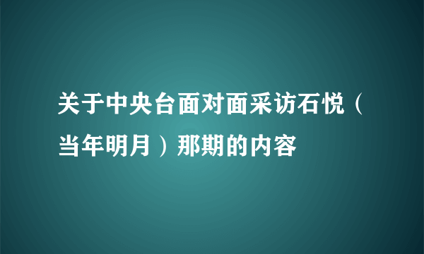 关于中央台面对面采访石悦（当年明月）那期的内容